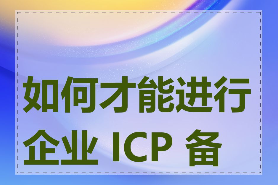 如何才能进行企业 ICP 备案