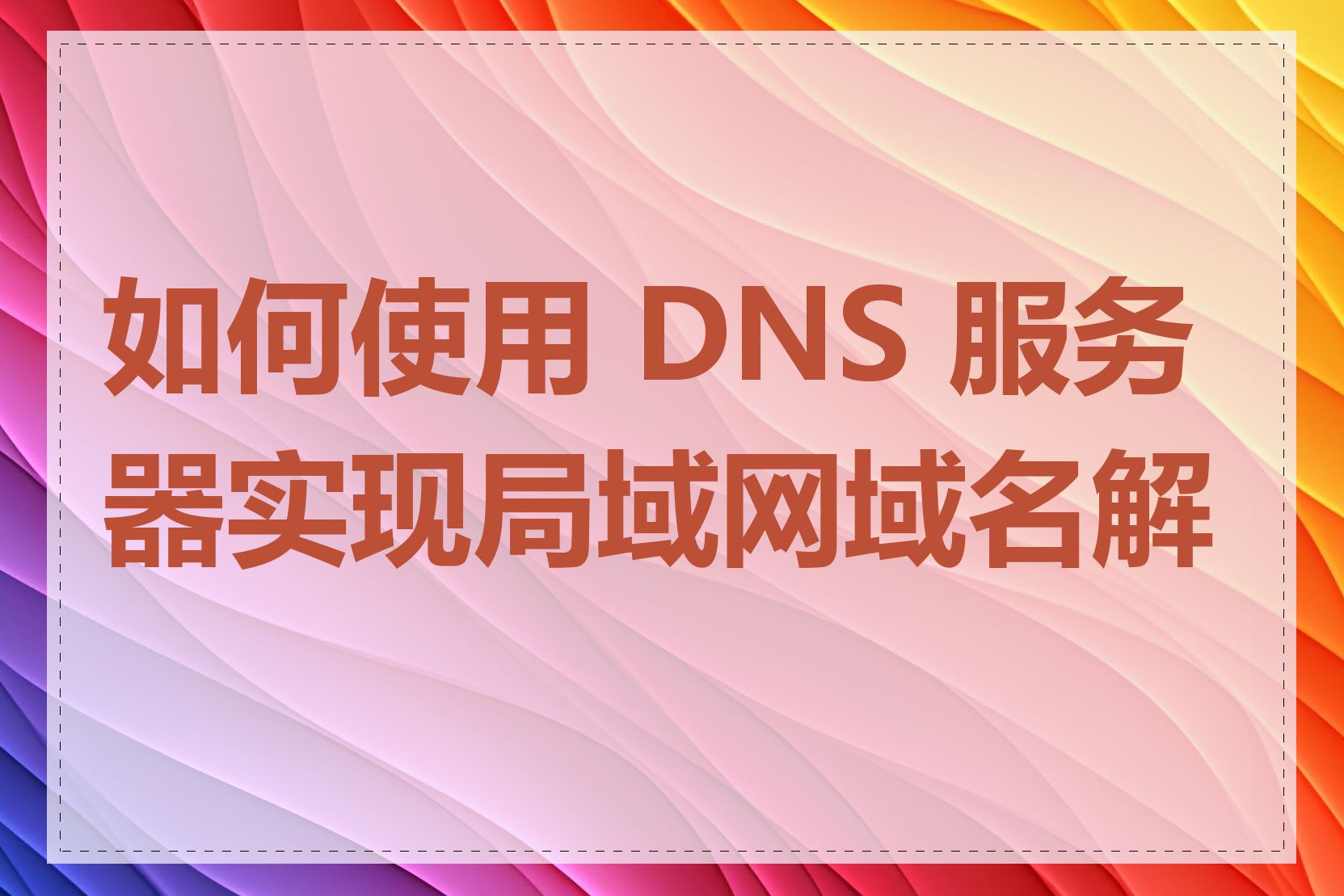 如何使用 DNS 服务器实现局域网域名解析