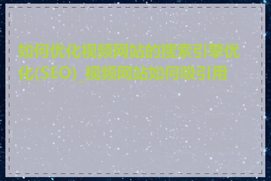 如何优化视频网站的搜索引擎优化(SEO)_视频网站如何吸引用户