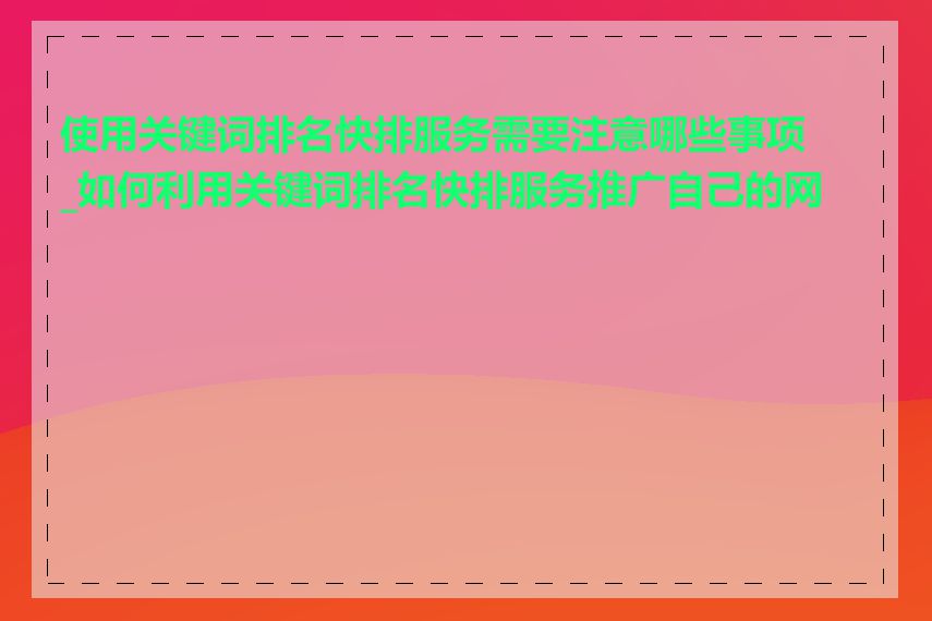 使用关键词排名快排服务需要注意哪些事项_如何利用关键词排名快排服务推广自己的网站