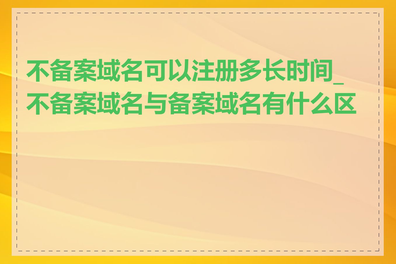 不备案域名可以注册多长时间_不备案域名与备案域名有什么区别