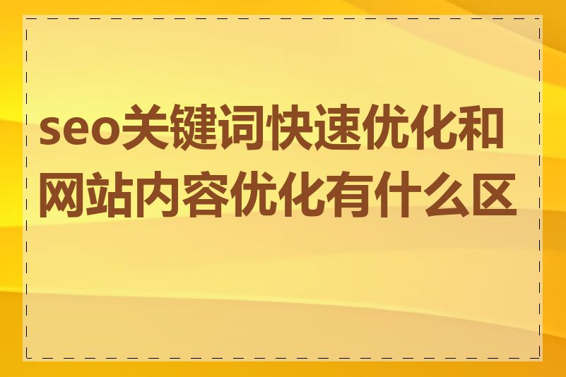 seo关键词快速优化和网站内容优化有什么区别