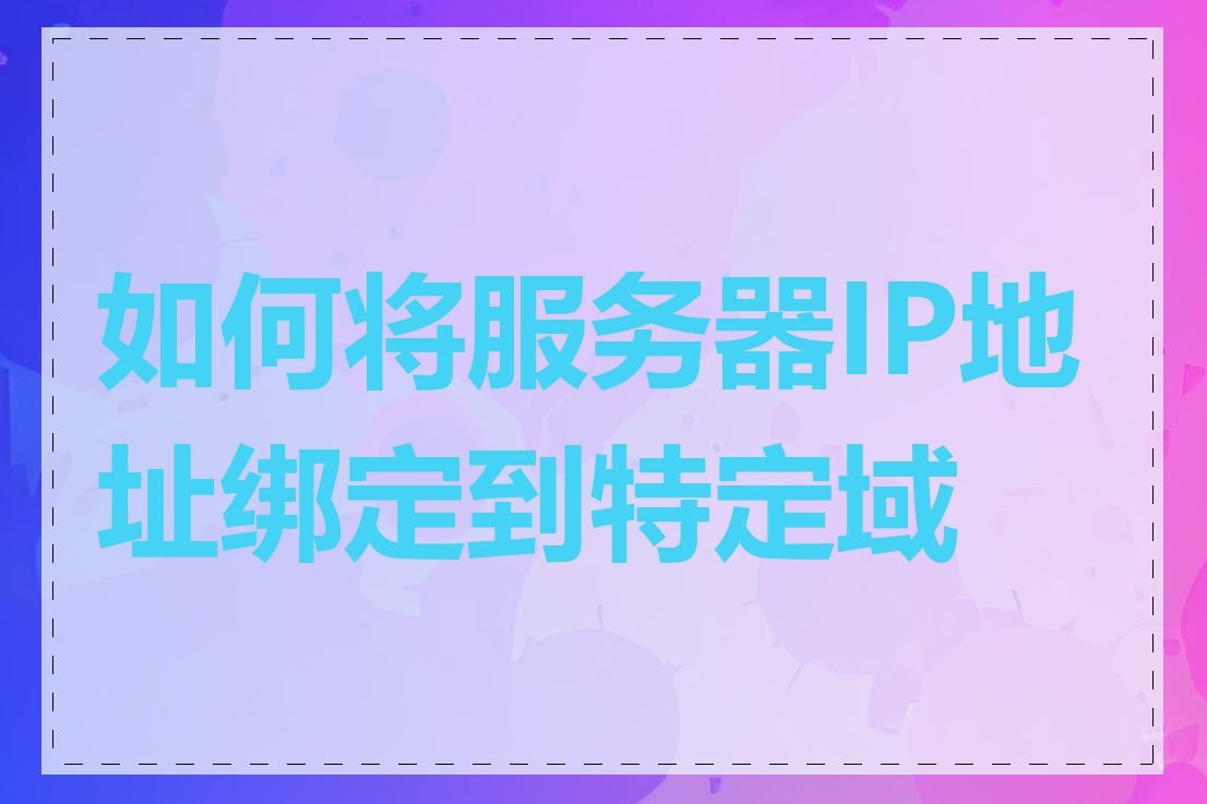 如何将服务器IP地址绑定到特定域名