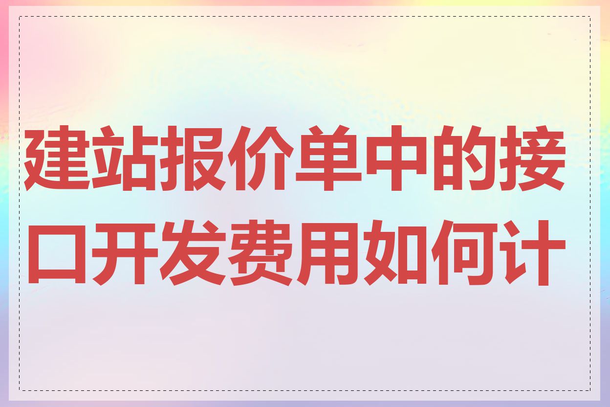 建站报价单中的接口开发费用如何计算