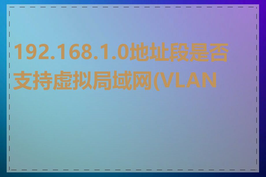 192.168.1.0地址段是否支持虚拟局域网(VLAN)