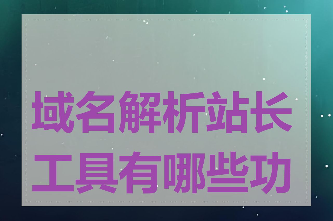 域名解析站长工具有哪些功能