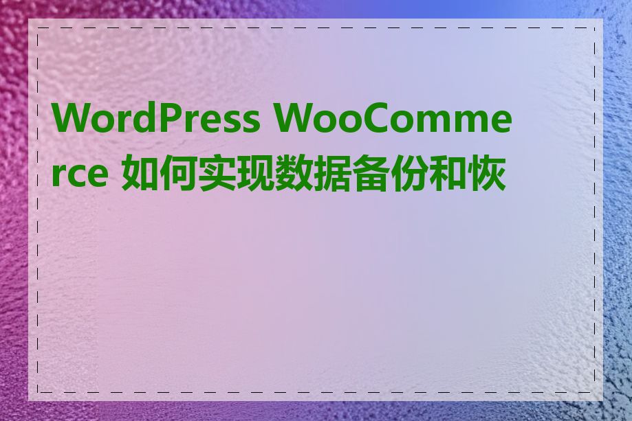 WordPress WooCommerce 如何实现数据备份和恢复