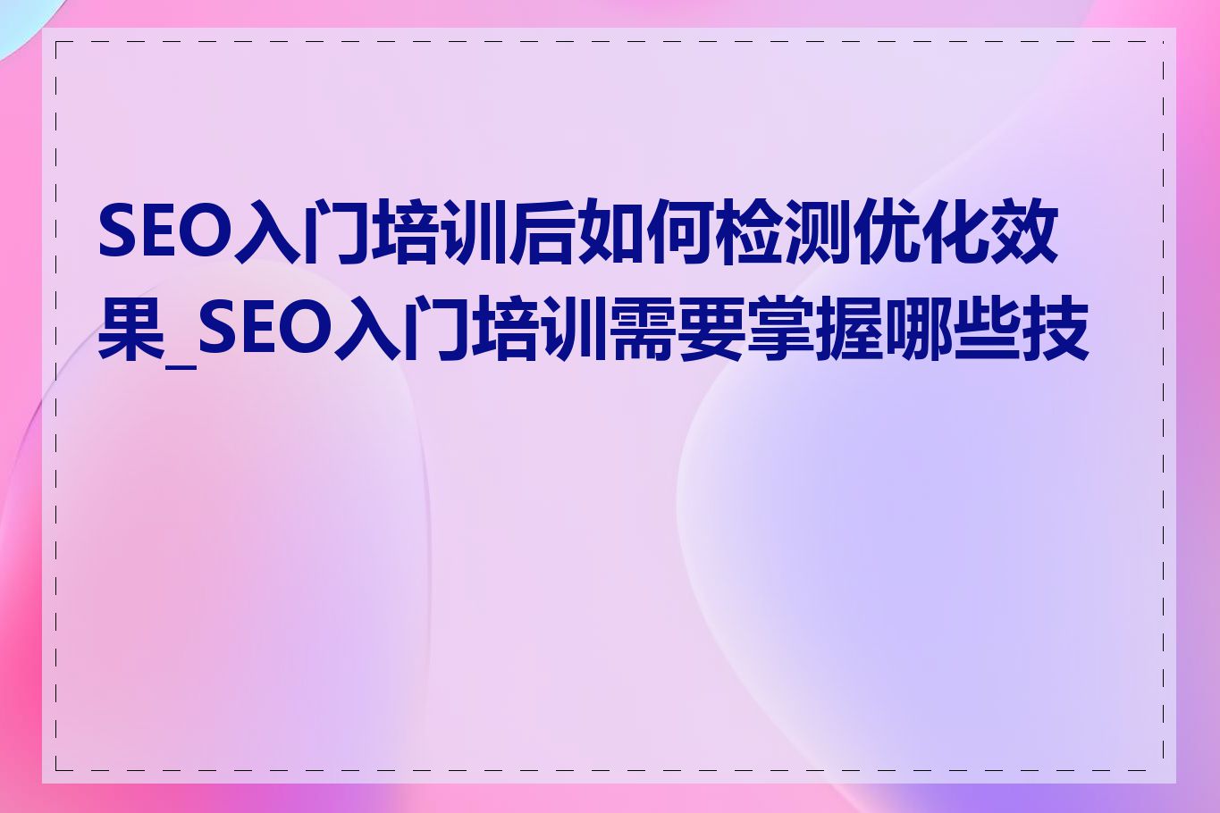 SEO入门培训后如何检测优化效果_SEO入门培训需要掌握哪些技能