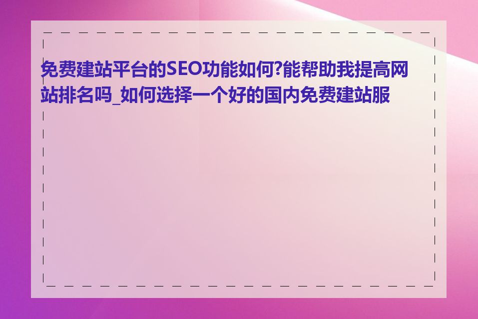 免费建站平台的SEO功能如何?能帮助我提高网站排名吗_如何选择一个好的国内免费建站服务