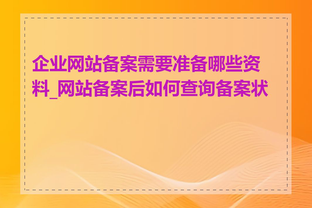 企业网站备案需要准备哪些资料_网站备案后如何查询备案状态