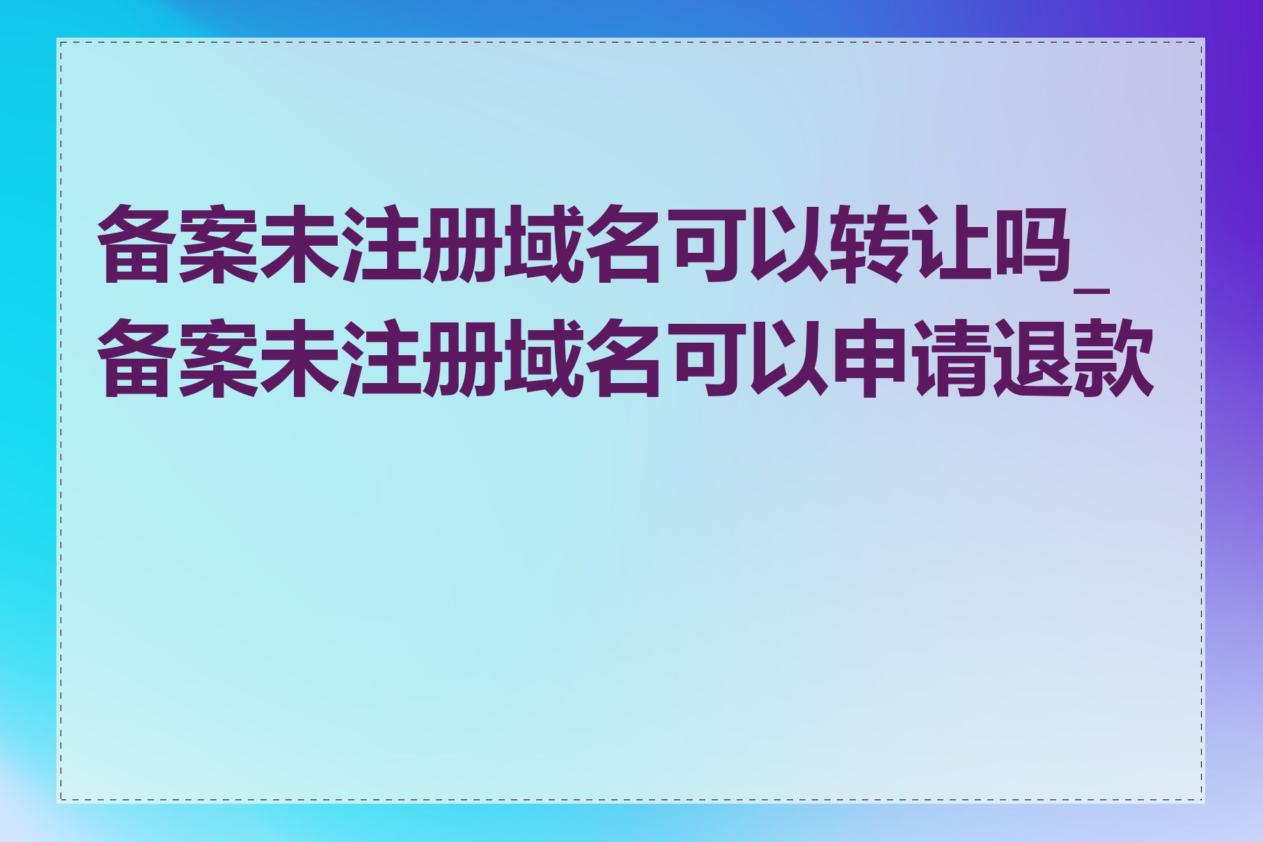 备案未注册域名可以转让吗_备案未注册域名可以申请退款吗