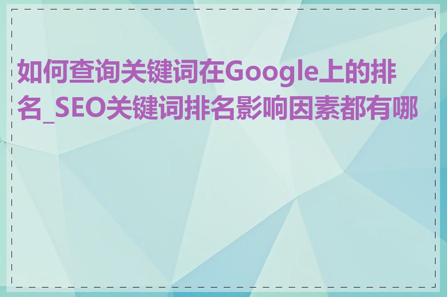 如何查询关键词在Google上的排名_SEO关键词排名影响因素都有哪些