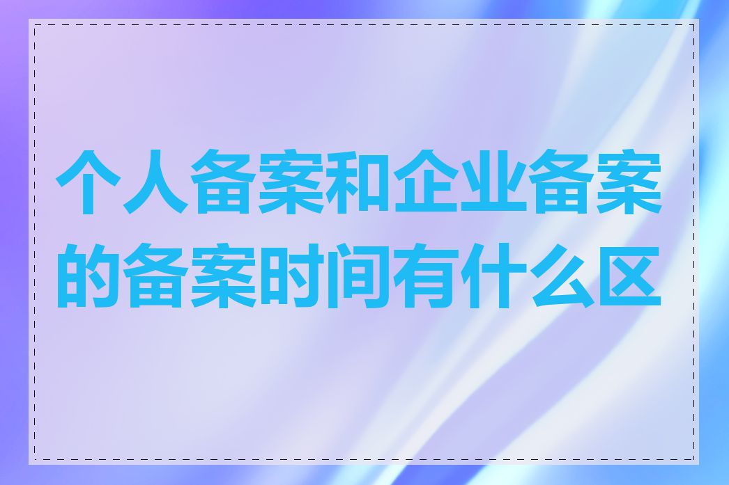 个人备案和企业备案的备案时间有什么区别