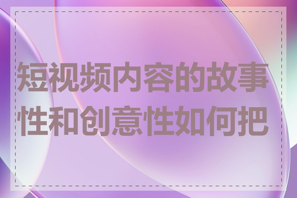 短视频内容的故事性和创意性如何把握