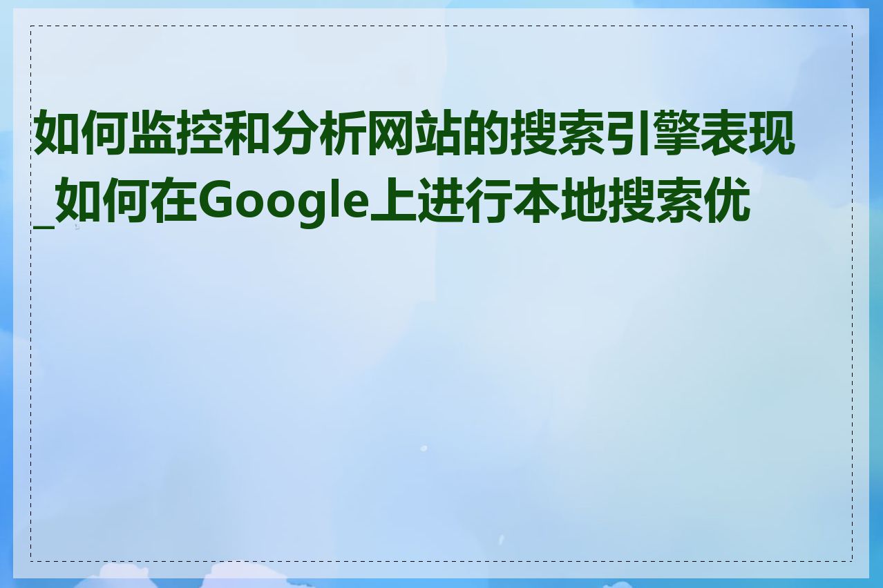 如何监控和分析网站的搜索引擎表现_如何在Google上进行本地搜索优化