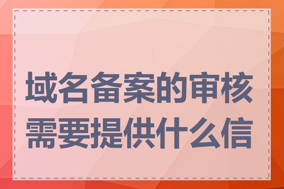 域名备案的审核需要提供什么信息