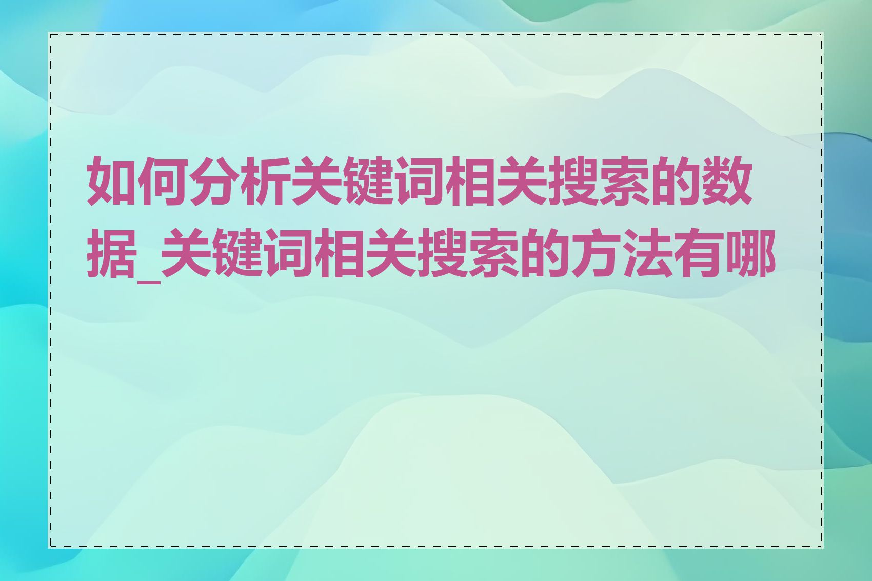 如何分析关键词相关搜索的数据_关键词相关搜索的方法有哪些