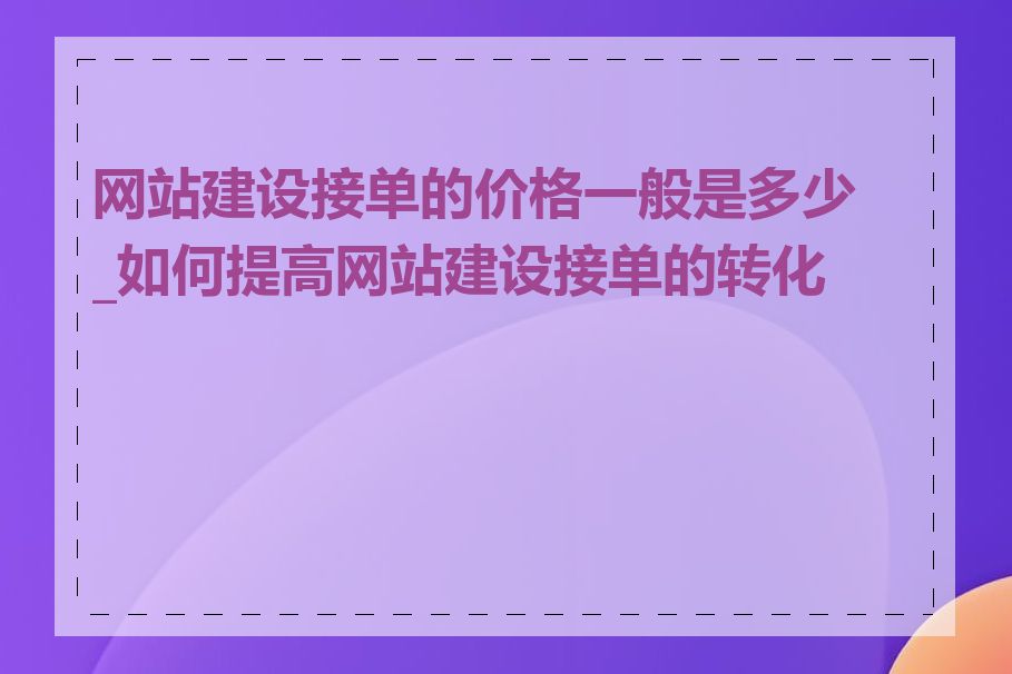 网站建设接单的价格一般是多少_如何提高网站建设接单的转化率