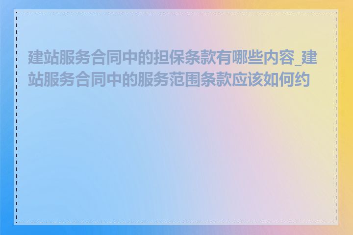 建站服务合同中的担保条款有哪些内容_建站服务合同中的服务范围条款应该如何约定