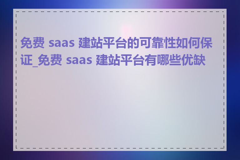 免费 saas 建站平台的可靠性如何保证_免费 saas 建站平台有哪些优缺点