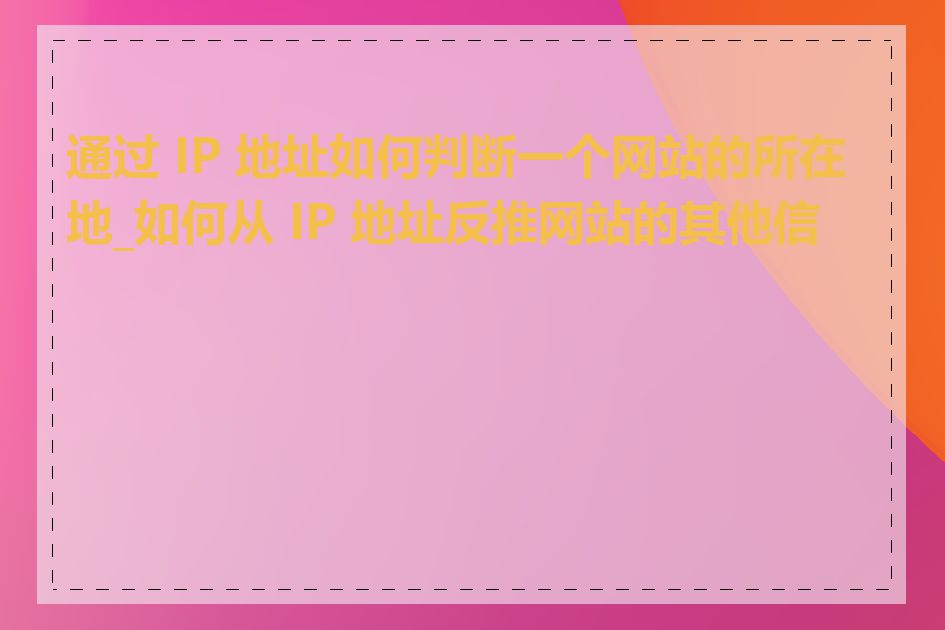 通过 IP 地址如何判断一个网站的所在地_如何从 IP 地址反推网站的其他信息