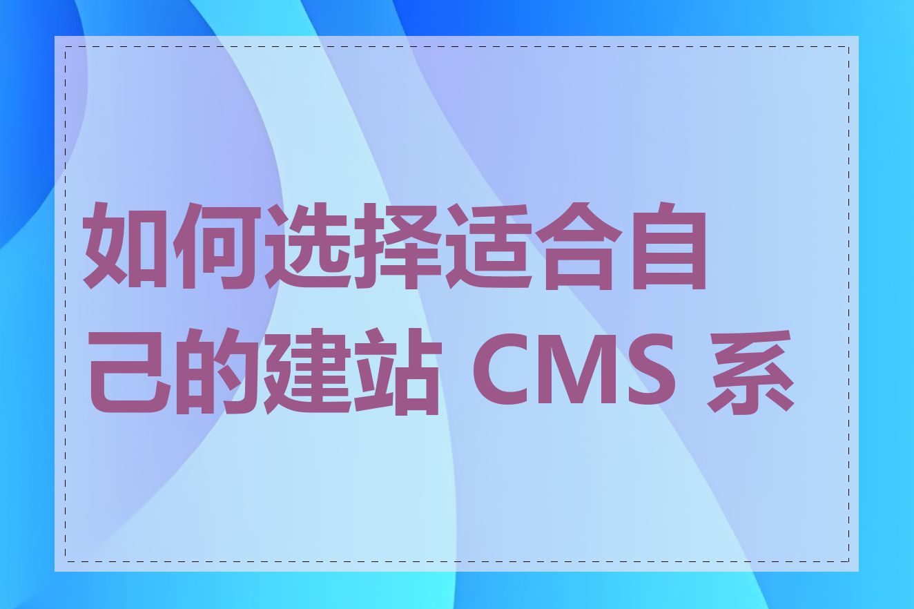 如何选择适合自己的建站 CMS 系统