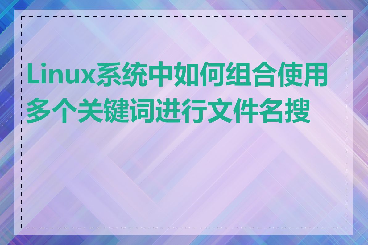 Linux系统中如何组合使用多个关键词进行文件名搜索