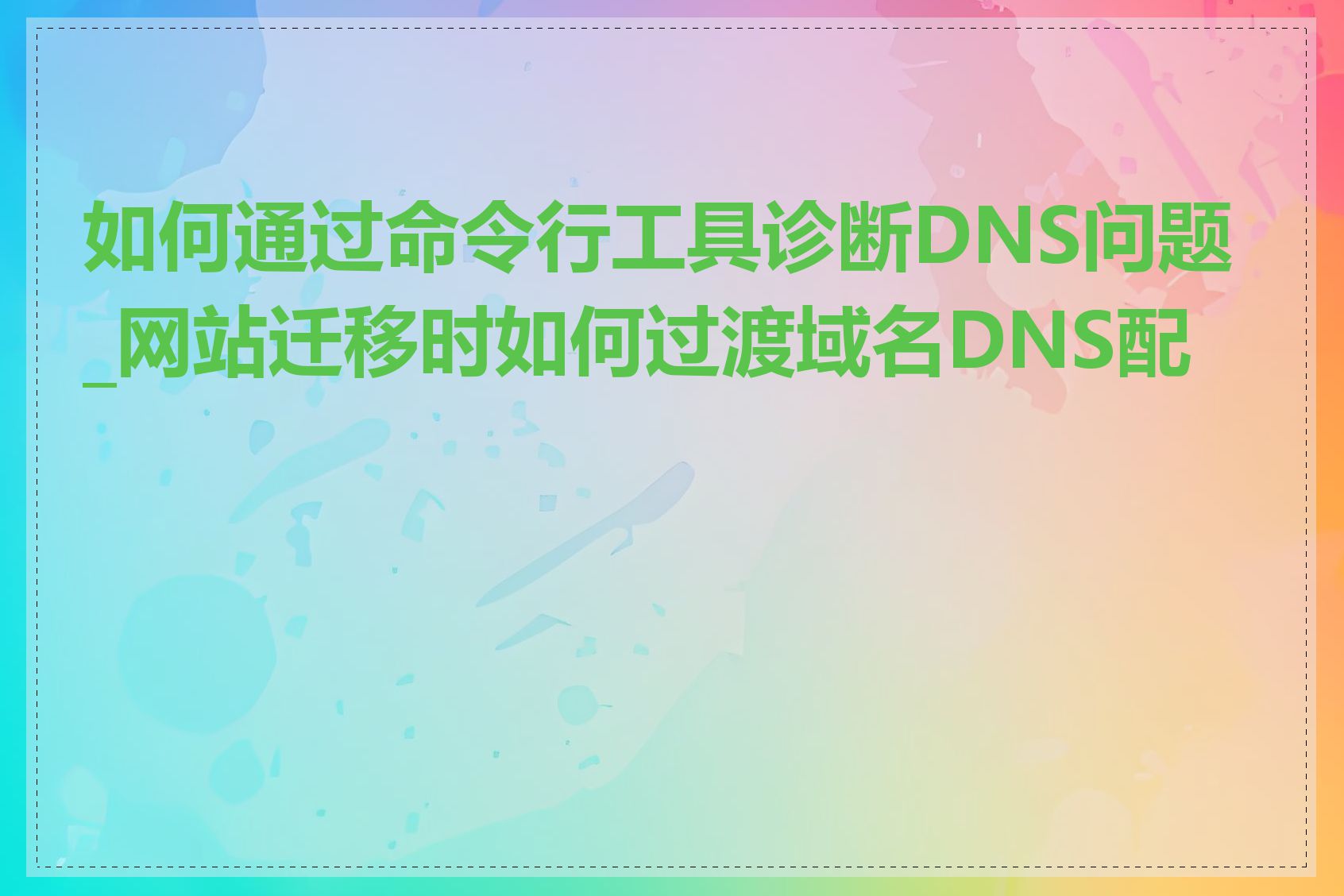 如何通过命令行工具诊断DNS问题_网站迁移时如何过渡域名DNS配置