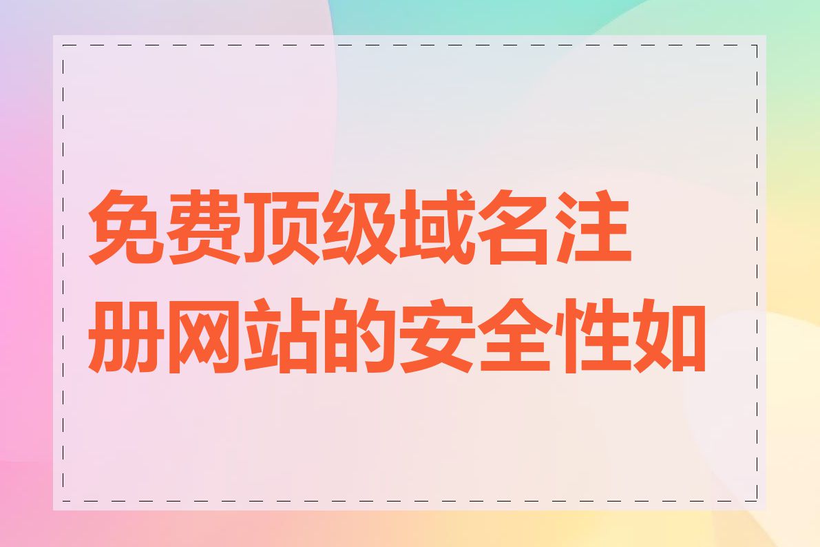 免费顶级域名注册网站的安全性如何