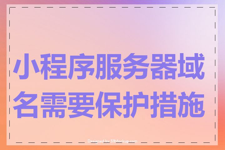 小程序服务器域名需要保护措施吗