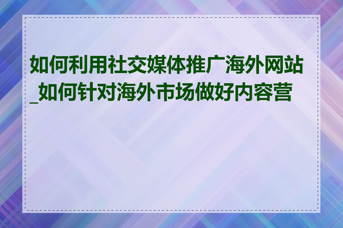 如何利用社交媒体推广海外网站_如何针对海外市场做好内容营销