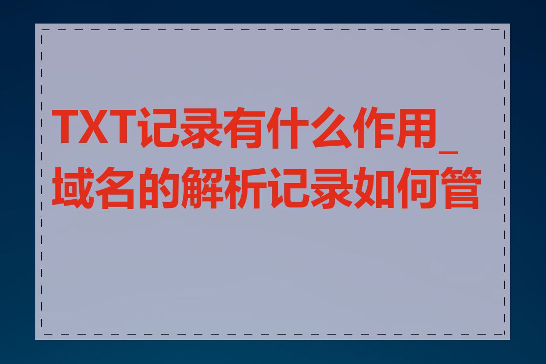 TXT记录有什么作用_域名的解析记录如何管理