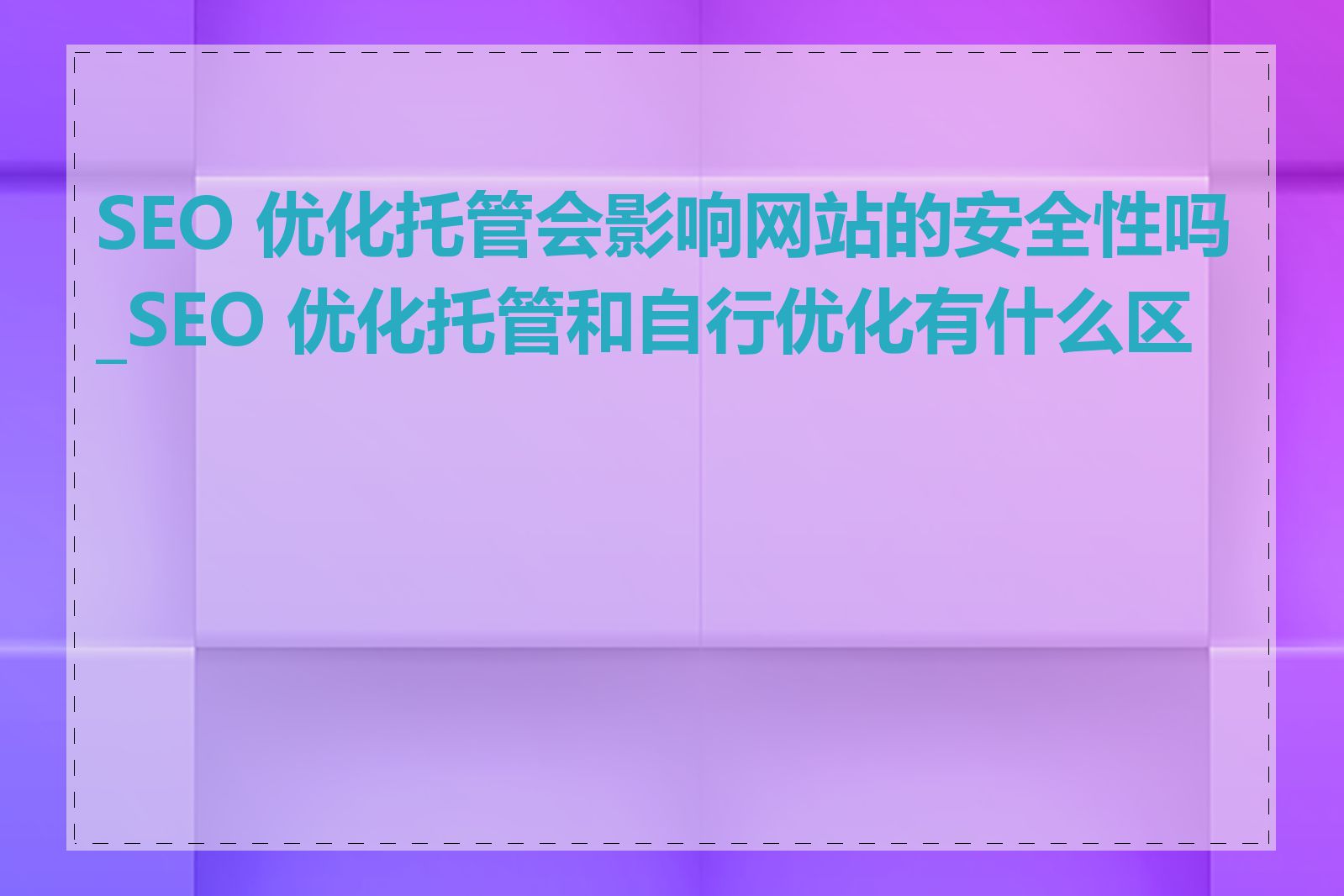 SEO 优化托管会影响网站的安全性吗_SEO 优化托管和自行优化有什么区别