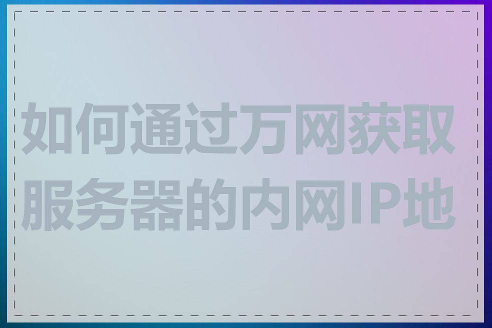 如何通过万网获取服务器的内网IP地址