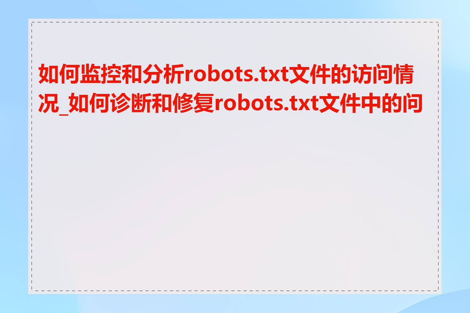 如何监控和分析robots.txt文件的访问情况_如何诊断和修复robots.txt文件中的问题