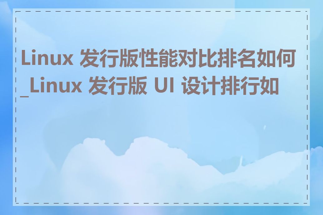 Linux 发行版性能对比排名如何_Linux 发行版 UI 设计排行如何