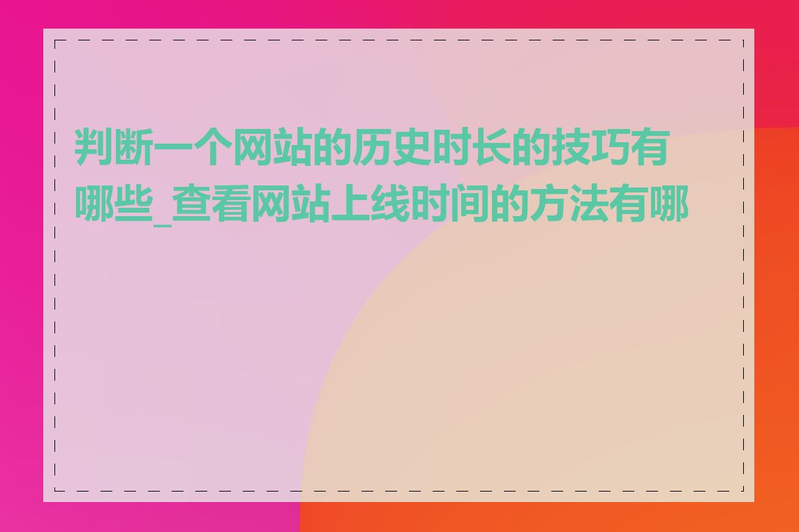 判断一个网站的历史时长的技巧有哪些_查看网站上线时间的方法有哪些