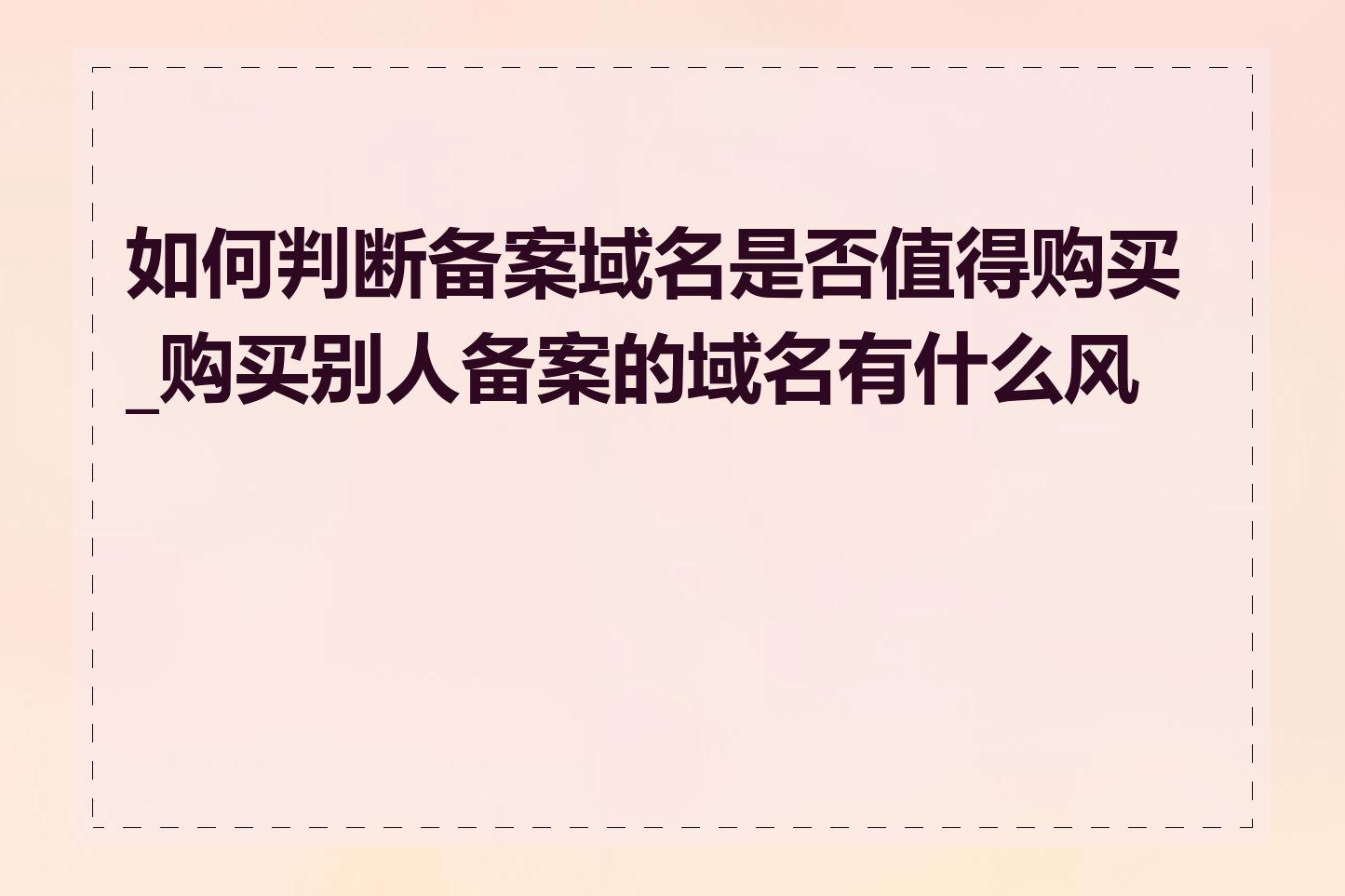 如何判断备案域名是否值得购买_购买别人备案的域名有什么风险