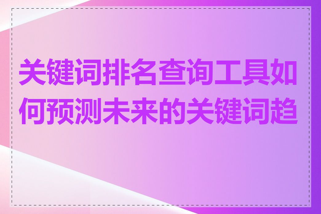 关键词排名查询工具如何预测未来的关键词趋势