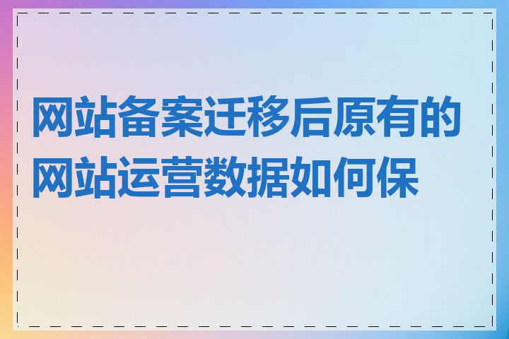 网站备案迁移后原有的网站运营数据如何保留