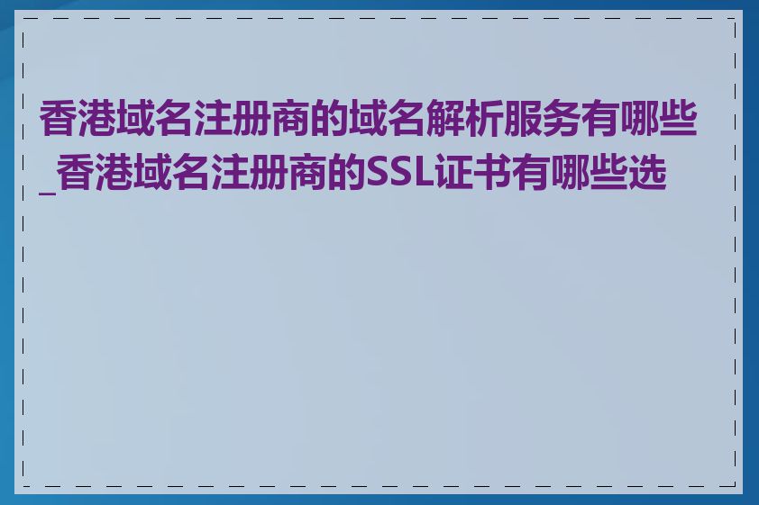 香港域名注册商的域名解析服务有哪些_香港域名注册商的SSL证书有哪些选择