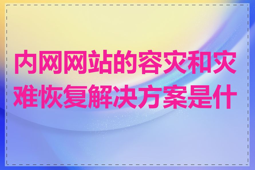 内网网站的容灾和灾难恢复解决方案是什么