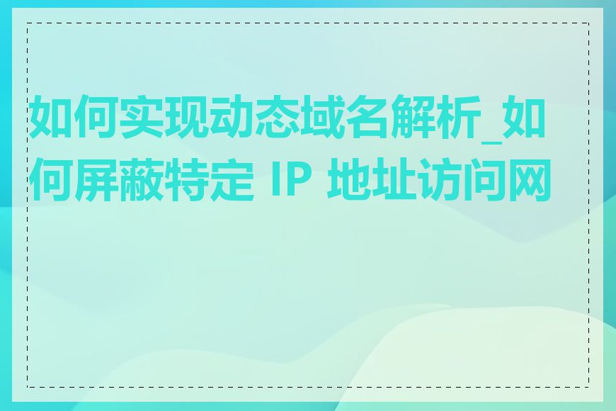 如何实现动态域名解析_如何屏蔽特定 IP 地址访问网站