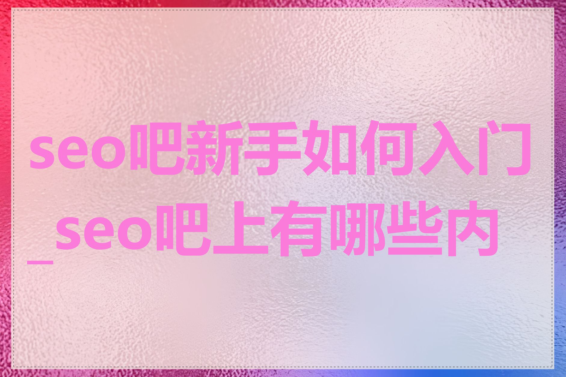 seo吧新手如何入门_seo吧上有哪些内容