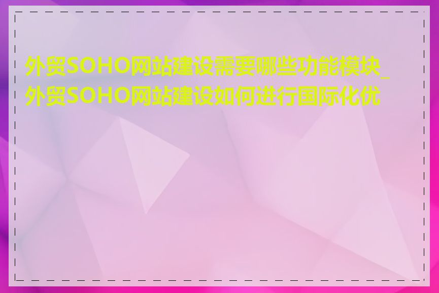 外贸SOHO网站建设需要哪些功能模块_外贸SOHO网站建设如何进行国际化优化