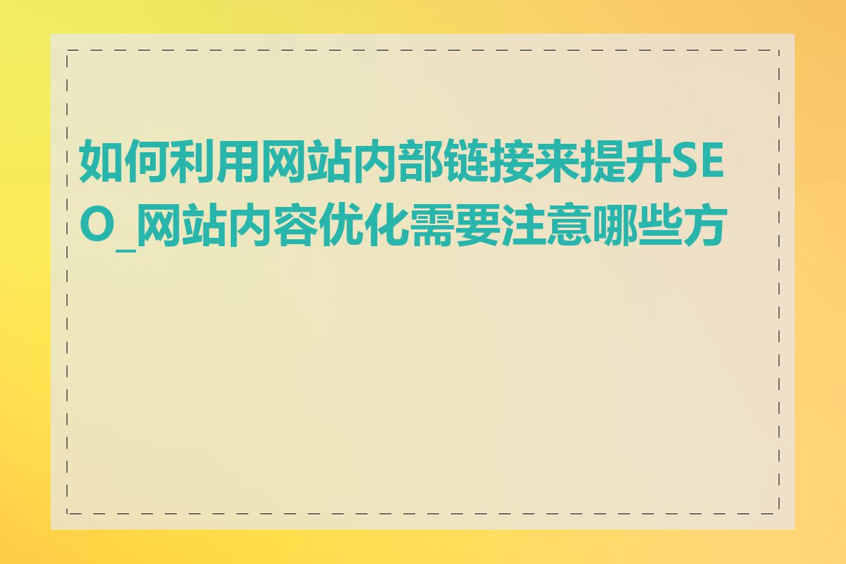 如何利用网站内部链接来提升SEO_网站内容优化需要注意哪些方面