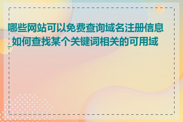 哪些网站可以免费查询域名注册信息_如何查找某个关键词相关的可用域名