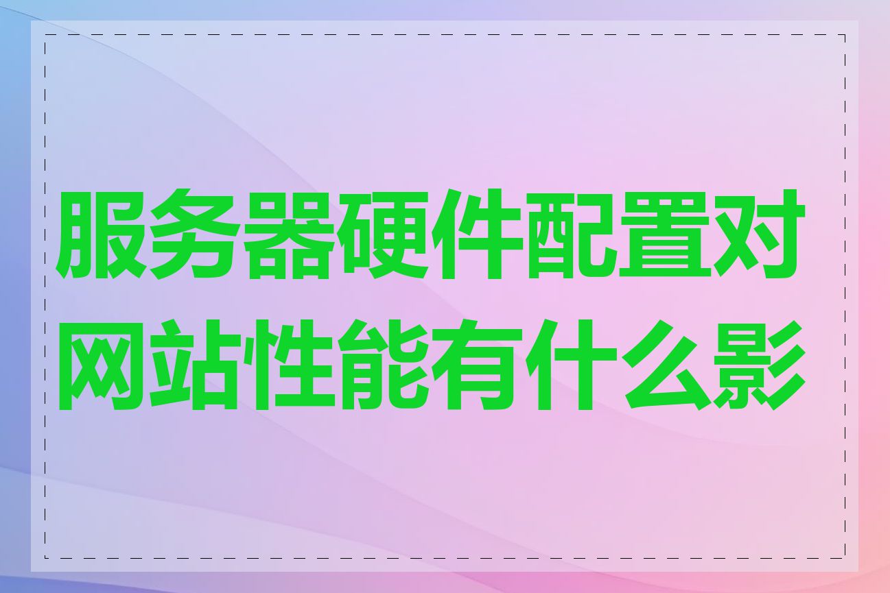 服务器硬件配置对网站性能有什么影响