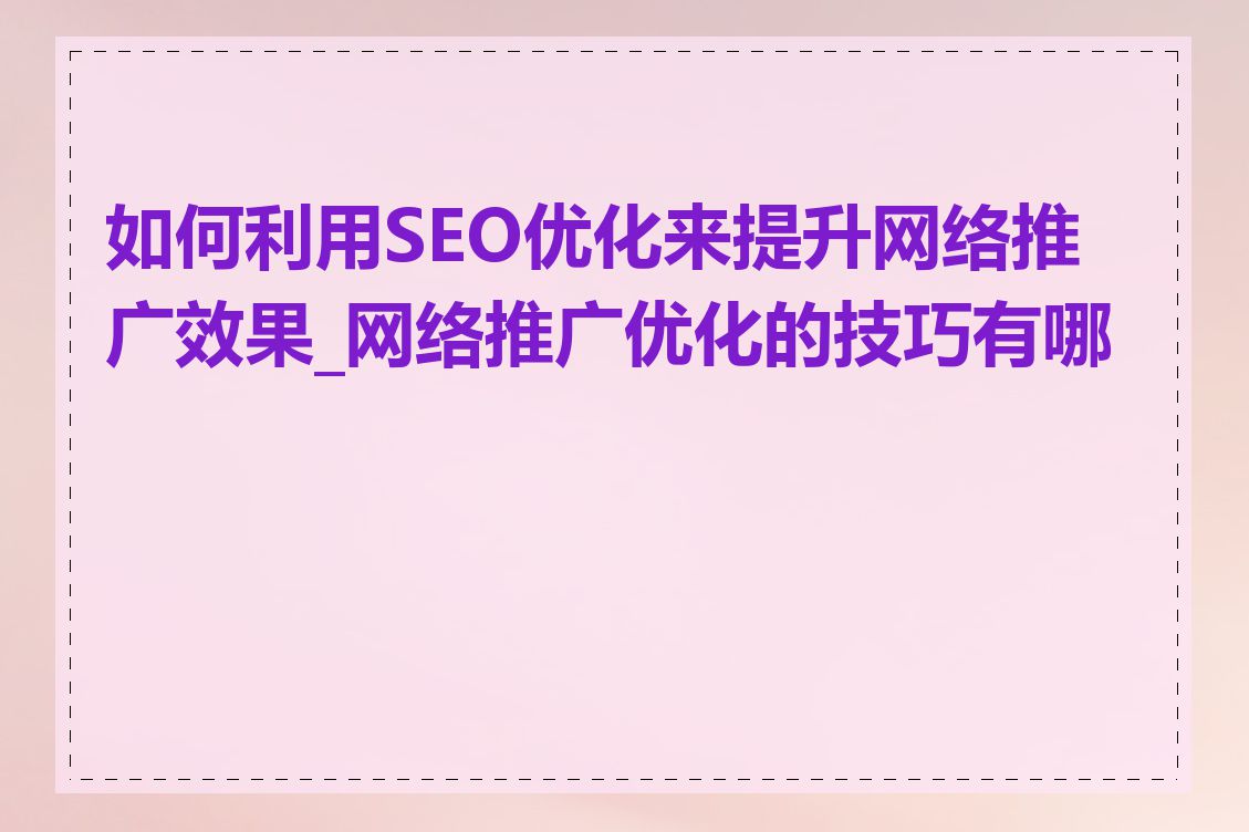 如何利用SEO优化来提升网络推广效果_网络推广优化的技巧有哪些