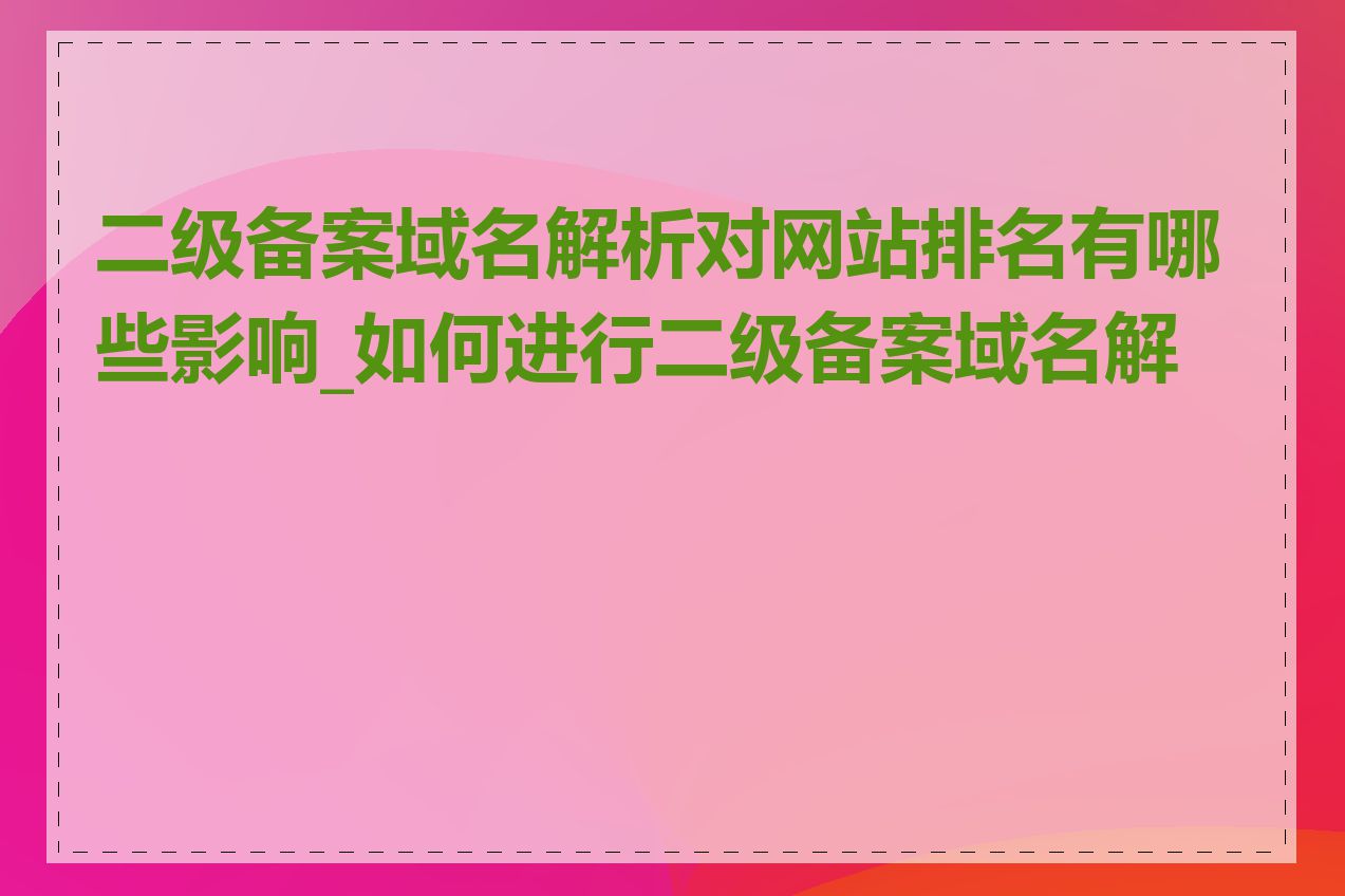 二级备案域名解析对网站排名有哪些影响_如何进行二级备案域名解析